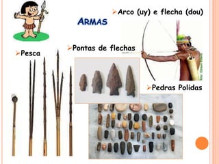 ARMAS
Arco (uy) e flecha (dou)
Pedras Polidas
Pontas de flechas
Pesca
 
