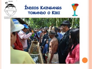ÍNDIOS KAINGANGS
TOMANDO O KIKI
 