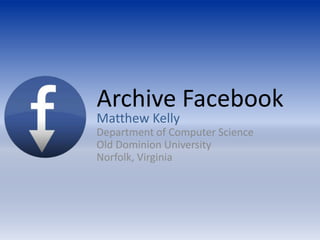          Archive Facebook Matthew Kelly Department of Computer ScienceOld Dominion University Norfolk, Virginia 