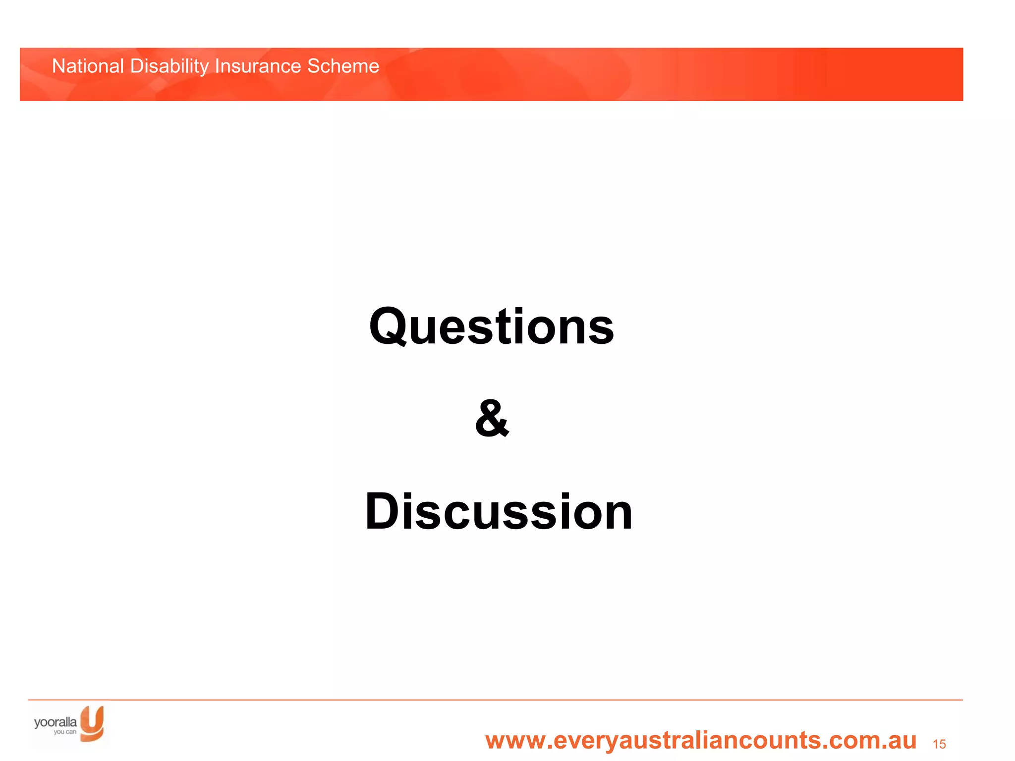 National Disability Insurance Scheme




                                  Questions
                                       &
                                  Discussion



                                       www.everyaustraliancounts.com.au   15
 