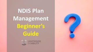1
NDIS Plan
Management
Beginner’s
Guide
 