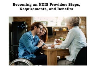 Becoming an NDIS Provider: Steps,
Requirements, and Benefits
 