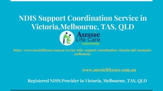 NDIS Support Coordination Service in
Victoria,Melbourne, TAS, QLD
https://www.aussielifecare.com.au/service/ndis-support-coordination-victoria-qld-tasmania-
melbourne/
www.aussielifecare.com.au
Registered NDIS Provider in Victoria, Melbourne, TAS, QLD
 