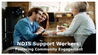 NDIS Support Workers:
Fostering Community Engagement
 