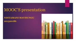 MOOC’S presentation
NDITAMANI MAVHUNGU
201320186
 