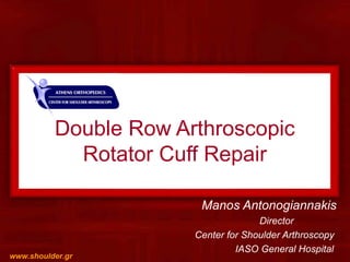 Double Row Arthroscopic
Rotator Cuff Repair
Manos Antonogiannakis
Director
Center for Shoulder Arthroscopy
IASO General Hospital
www.shoulder.gr
 
