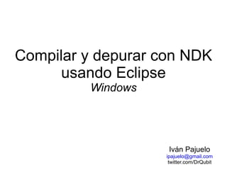 Compilar y depurar con NDK usando Eclipse Windows Iván Pajuelo [email_address] twitter.com/DrQubit 