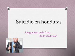 Suicidio en honduras
Integrantes: Julia Coto
Karla Valdivieso
 