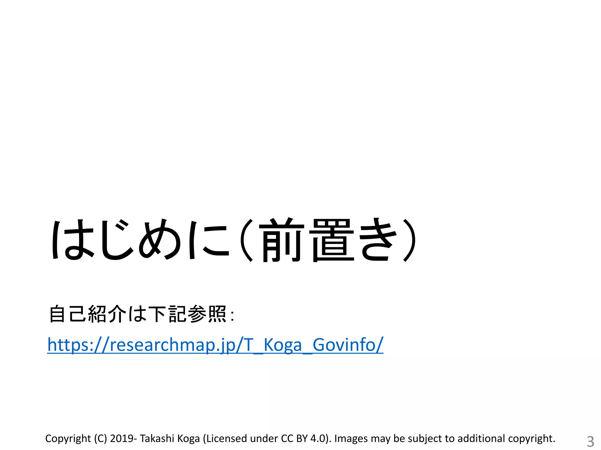 はじめに（前置き）
自己紹介は下記参照：
https://researchmap.jp/T_Koga_Govinfo/
3Copyright (C) 2019- Takashi Koga (Licensed under CC BY 4.0). Images may be subject to additional copyright.
 