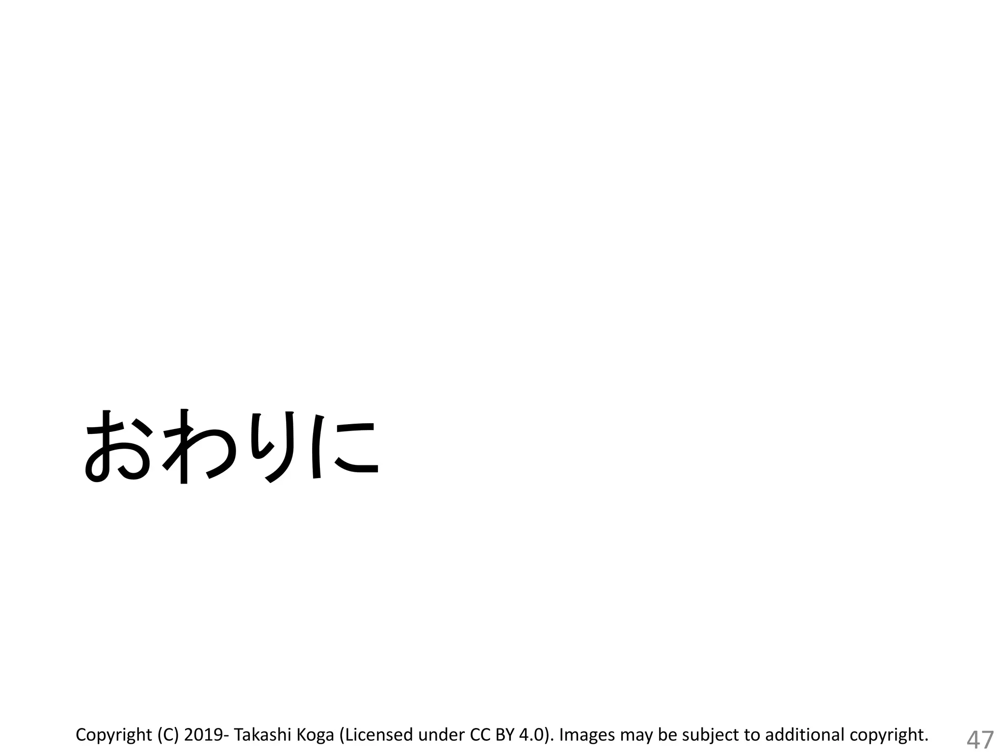 おわりに
47Copyright (C) 2019- Takashi Koga (Licensed under CC BY 4.0). Images may be subject to additional copyright.
 