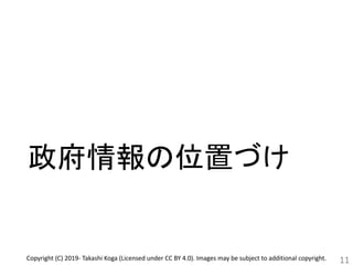 政府情報の位置づけ
11Copyright (C) 2019- Takashi Koga (Licensed under CC BY 4.0). Images may be subject to additional copyright.
 