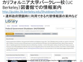 カリフォルニア大学バークレー校（UC
Berkeley）図書館での情報案内
http://guides.lib.berkeley.edu/Shutdown/home
• 連邦政府閉鎖時に利用できる代替情報源の案内など
28Copyright (C) 2019- Takashi Koga (Licensed under CC BY 4.0). Images may be subject to additional copyright.
 