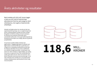 28
Årets aktiviteter og resultater
Arbeidet med fagfornyelsen har naturlig nok tatt mye
oppmerksomhet og energi, men vi er også fornøyd med
positiv utvikling og gode resultater på andre områder.
Det gjelder for teknisk utvikling, for kommunikasjon,
for teamene som produserer læremidler og for
samarbeidet mellom dem. Vi har også styrket kapasitet og
kompetanse på områder som innkjøp, økonomi og teknisk
prosjektledelse.
Til sommeren vil NDLA fullføre arbeidet med
fagfornyelsen. Tilleggsbevilgningene til arbeidet med
fagfornyelsen vil dermed falle bort, og det betyr at vi
må gjennom en betydelig omstilling kommende høst
for å tilpasse aktiviteten til nye rammer. Vedlikehold
av en økende mengde læremidler, i kombinasjon med
planen for videre utvidelse av fagporteføljen, har tydelig
vist at det er en grense for hvor mye innhold NDLA kan
utvikle og forvalte over tid. I årene som kommer, må vi
derfor forberede oss på strammere prioriteringer. Vi må
sette realistiske mål, samtidig som vi må videreutvikle
verktøy, arbeidsprosesser og samarbeid for best mulig
ressursutnyttelse.
Med inntekter på 118,6 mill. kroner legger
vi bak oss et år med et historisk høyt
aktivitetsnivå. Året har vært preget av stort
arbeidspress, men også av imponerende
arbeidslyst.
118,6 MILL.
KRONER
 