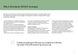 43
NDLA stimulerer EdTech-bransjen
– Å jobbe med NDLA gir oss mulighet til å utforske nye
måter å bruke teknologi i formidling, fastslår daglig leder i
Tidvis, Ragnhild Hutchison.
Oslo-baserte Tidvis er ett av selskapene NDLA kjøper
tjenester av. NDLA har som ambisjon å utvikle og forbedre
kvaliteten på innholdet vårt kontinuerlig. Det klarer vi ikke
uten å støtte oss til dyktige eksterne fagmiljøer. Derfor
mottok 98 ulike leverandører over 57 millioner kroner
fra oss i fjor. Det inkluderer innovative aktører i EdTech-
bransjen.
– NDLA er åpne for å prøve ut nye digitale metoder og
for å arbeide i krysningspunktet mellom fysisk og digital
undervisning. Å jobbe på oppdrag fra NDLA gir oss
mulighet til å utforske nye måter å formidle historie og
kulturarv på, forteller Hutchison.
Historisk tidsmaskin
På oppdrag fra historieredaksjonen i NDLA produserer
Tidvis 3D-modeller som skal brukes i en ny og
framtidsrettet læringsressurs: En tidsmaskin som baserer
seg på interaktive escape room. Tidsmaskinen og de
tilhørende interaktive escape-rommene vil fokusere på
norsk kvinnesak og kvinnebevegelse gjennom historien.
– Vår oppgave er å lage rom som representerer de ulike
tidsperiodene som tidsmaskinen lander i, forklarer
historiker og Tidvis-ansatt Amund Pedersen. Digitale
fortelleformer i kombinasjon med fagrelaterte oppgaver
skal gi elever og lærere en annerledes læringsopplevelse –
de skal virkelig få kjenne historien «på kroppen».
Jobben løses i tett samarbeid med NDLA.
Læremiddelansvarlig Eivind Sehested Zakariassen
understreker at redaksjonen har gode erfaringer med å
bruke Tidvis’ kompetanse.
NDLA har som mål å være med på å skape framtidas læring. Derfor er innovative aktører innen
læringsteknologi viktige for oss. I 2021 gikk nær halvparten av NDLAs samlede midler til kjøp
av tjenester i markedet.
Å jobbe på oppdrag fra NDLA gir oss mulighet til å utforske
nye måter å formidle historie og kulturarv på
«
 