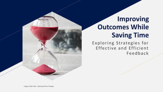 Improving
Outcomes While
Saving Time
Image Credit: Nile – Retrieved from Pixabay
Exploring Strategies for
Effective and Efficient
Feedback
 