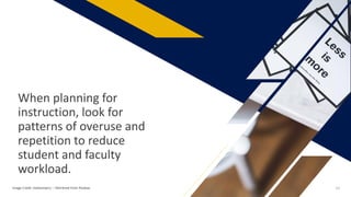 When planning for
instruction, look for
patterns of overuse and
repetition to reduce
student and faculty
workload.
Image Credit: kaboompics: – Retrieved from Pixabay 18
 