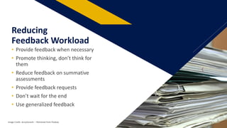 • Provide feedback when necessary
• Promote thinking, don’t think for
them
• Reduce feedback on summative
assessments
• Provide feedback requests
• Don’t wait for the end
• Use generalized feedback
Reducing
Feedback Workload
Image Credit: JerzyGorecki: – Retrieved from Pixabay 22
 