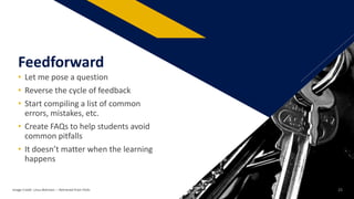 • Let me pose a question
• Reverse the cycle of feedback
• Start compiling a list of common
errors, mistakes, etc.
• Create FAQs to help students avoid
common pitfalls
• It doesn’t matter when the learning
happens
Feedforward
Image Credit: Linus Bohman: – Retrieved from Flickr 25
 