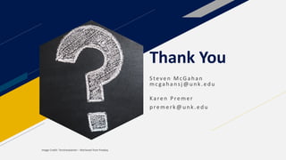 Thank You
S teven Mc Gah an
mc gah an sj@u n k.ed u
Karen Premer
premerk@unk.edu
Image Credit: TeroVesalainen – Retrieved from Pixabay
 