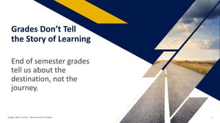 End of semester grades
tell us about the
destination, not the
journey.
Grades Don’t Tell
the Story of Learning
Image Credit: Larisa-K – Retrieved from Pixabay 4
 