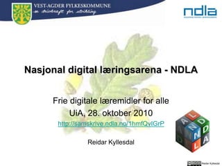 Reidar Kyllesdal
Nasjonal digital læringsarena - NDLA
Frie digitale læremidler for alle
UiA, 28. oktober 2010
http://samskrive.ndla.no/1hmfQvIGrP
Reidar Kyllesdal
 