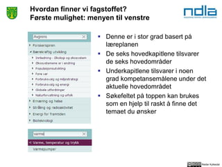 Reidar Kyllesdal
 Denne er i stor grad basert på
læreplanen
 De seks hovedkapitlene tilsvarer
de seks hovedområder
 Underkapitlene tilsvarer i noen
grad kompetansemålene under det
aktuelle hovedområdet
 Søkefeltet på toppen kan brukes
som en hjelp til raskt å finne det
temaet du ønsker
Hvordan finner vi fagstoffet?
Første mulighet: menyen til venstre
 