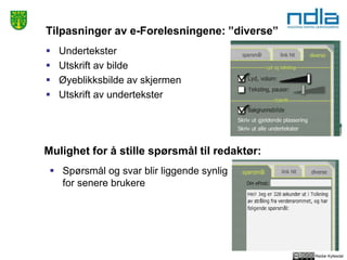 Reidar Kyllesdal
Tilpasninger av e-Forelesningene: ”diverse”
 Undertekster
 Utskrift av bilde
 Øyeblikksbilde av skjermen
 Utskrift av undertekster
Mulighet for å stille spørsmål til redaktør:
 Spørsmål og svar blir liggende synlig
for senere brukere
 