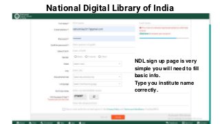 National Digital Library of India
NDL sign up page is very
simple you will need to fill
basic info.
Type you institute name
correctly.
 