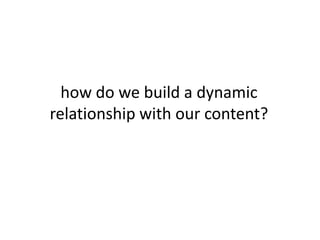 how do we build a dynamic relationship with our content?