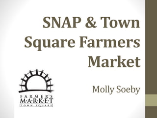 SNAP & Town
Square Farmers
Market
Molly Soeby
 