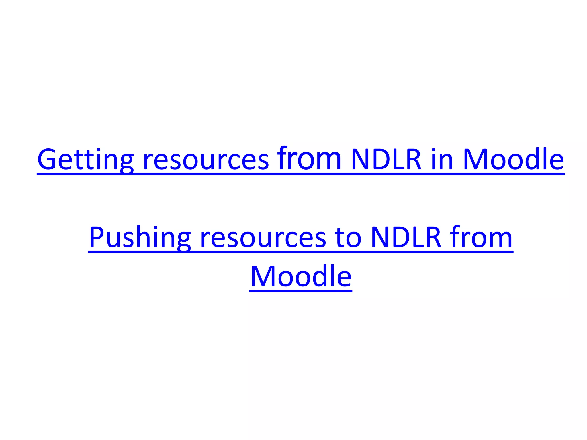 Getting resources from NDLR in Moodle

   Pushing resources to NDLR from
               Moodle
 