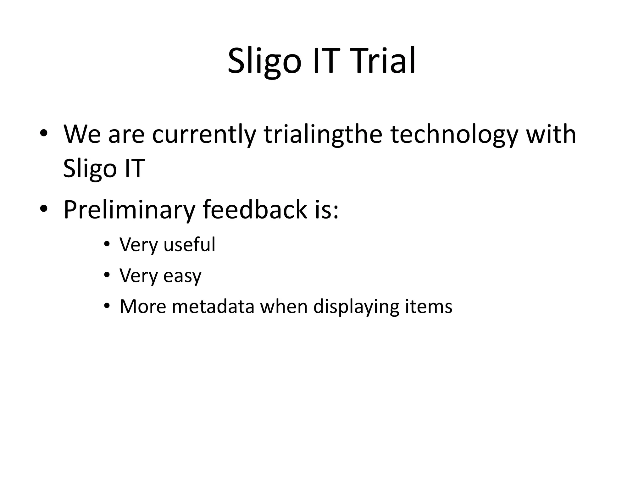Sligo IT Trial
• We are currently trialingthe technology with
  Sligo IT
• Preliminary feedback is:
     • Very useful
     • Very easy
     • More metadata when displaying items
 