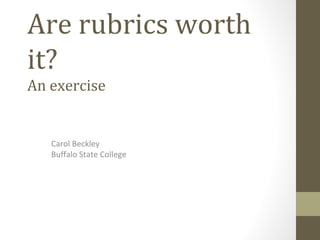 Are rubrics worth
it?
Carol Beckley
Buffalo State College
An exercise
 