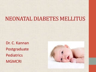 NEONATAL DIABETES MELLITUS
Dr. C. Kannan
Postgraduate
Pediatrics
MGMCRI
 