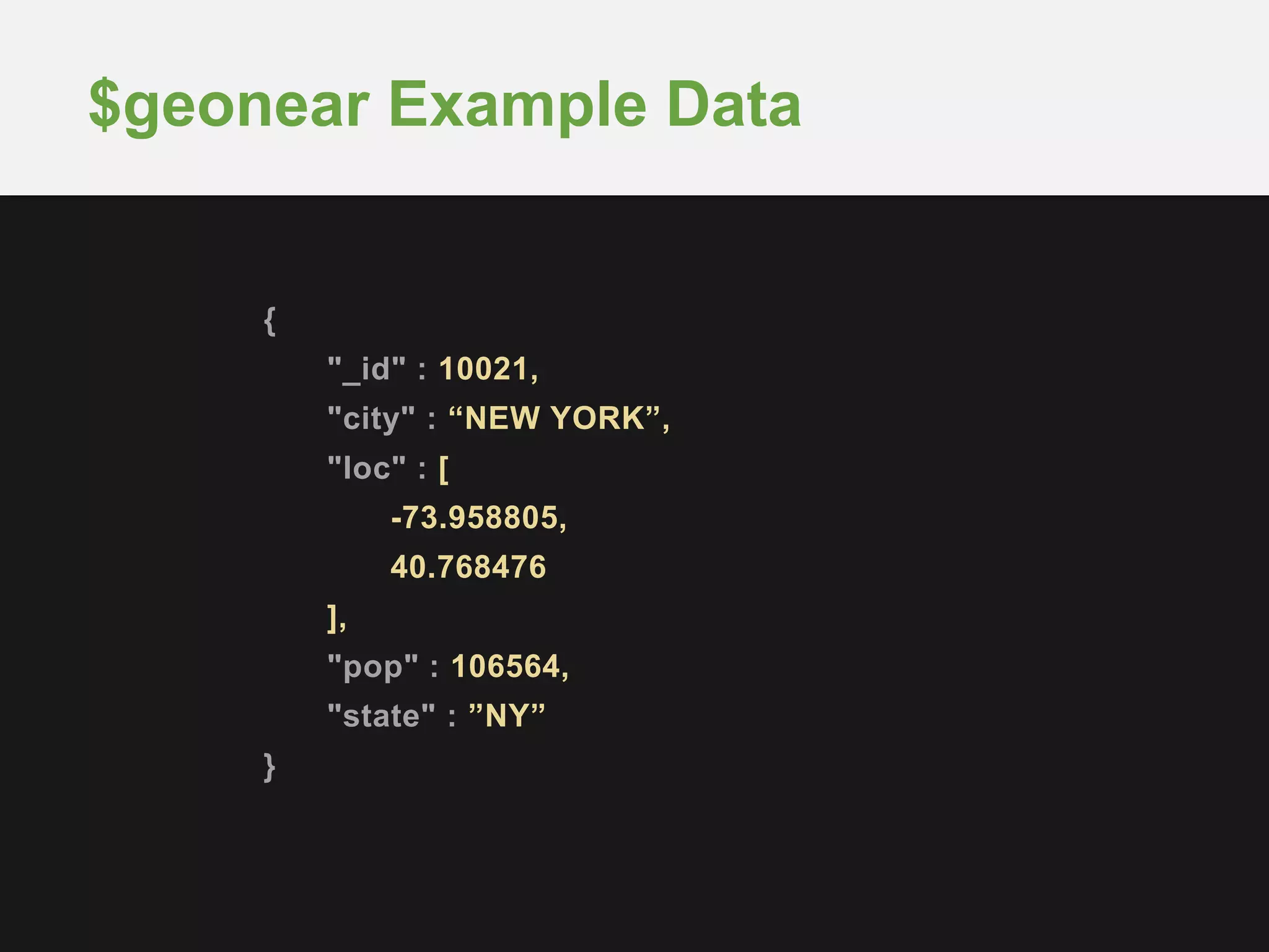 {
"_id" : 10021,
"city" : “NEW YORK”,
"loc" : [
-73.958805,
40.768476
],
"pop" : 106564,
"state" : ”NY”
}
$geonear Example Data
 
