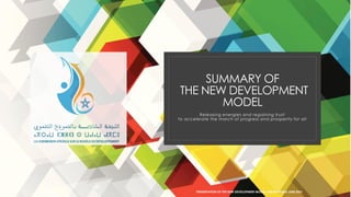 SUMMARY OF
THE NEW DEVELOPMENT
MODEL
Releasing energies and regaining trust
to accelerate the march of progress and prosperity for all
PRESENTATION OF THE NEW DEVELOPMENT MODEL-LABIAD HAMID JUNE 2021
 