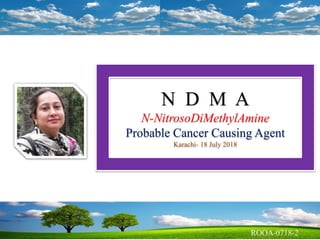 N D M A
N-NitrosoDiMethylAmine
Probable Cancer Causing Agent
Karachi- 18 July 2018
 