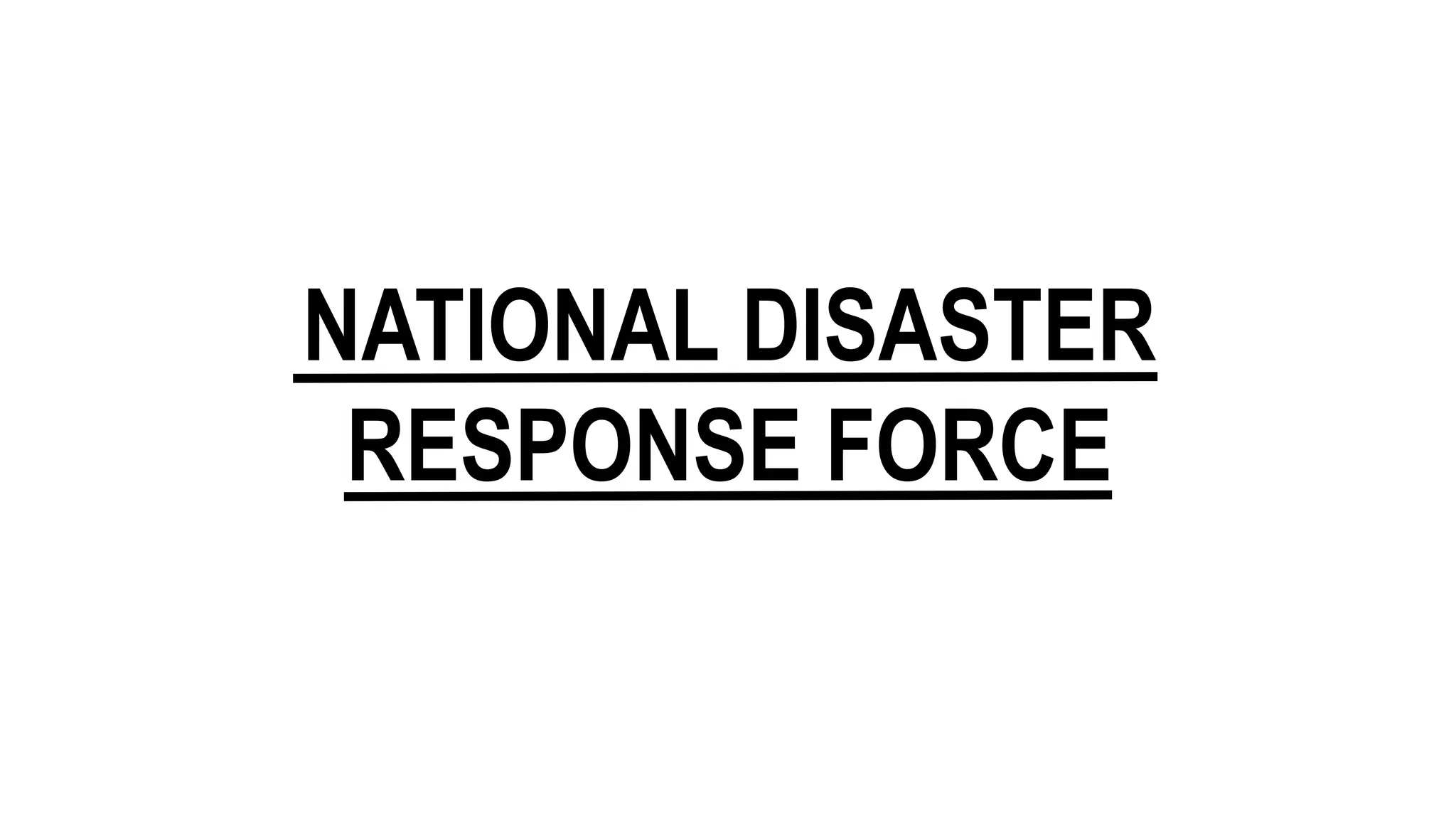NATIONAL DISASTER
RESPONSE FORCE
 