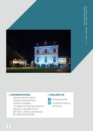 NuitdesMusées2017
©d'statermuséeën,AnnSophieLindström
> INFORMATIONS
www.museumsmile.lu
info@museumsmile.lu
d’stater muséeën
c/o Agence luxembourgeoise
d’action culturelle A.s.b.l.
B.P. 267 L-2012 Luxembourg
T (+352) 46 49 46 28
> FOLLOW US
Museumsmile
nuitdesmusées_lu
# ndmlux
4
 