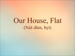 Our House, Flat
(Náš dům, byt)

 