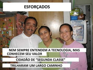 6/5/2014 29
ESFORÇADOS
TRILHARAM UM LARGO CAMINHO
NEM SEMPRE ENTENDEM A TECNOLOGIA, MAS
CIDADÃO DE “SEGUNDA CLASSE”
CONHECEM SEU VALOR
 