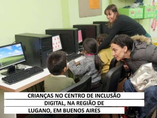 39
CRIANÇAS NO CENTRO DE INCLUSÃO
DIGITAL, NA REGIÃO DE
LUGANO, EM BUENOS AIRES
 