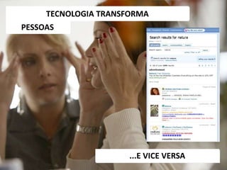 TECNOLOGIA TRANSFORMA
PESSOAS
...E VICE VERSA
 