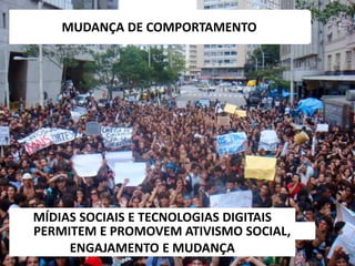 6/5/2014 43
MUDANÇA DE COMPORTAMENTO
ENGAJAMENTO E MUDANÇA
MÍDIAS SOCIAIS E TECNOLOGIAS DIGITAIS
PERMITEM E PROMOVEM ATIVISMO SOCIAL,
 