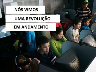NÓS VIMOS
UMA REVOLUÇÃO
EM ANDAMENTO
 