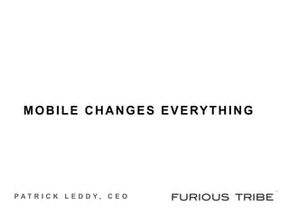 MOBILE CHANGES EVERYTHING PATRICK LEDDY, CEO 