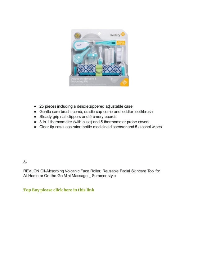 ● 25 pieces including a deluxe zippered adjustable case
● Gentle care brush, comb, cradle cap comb and toddler toothbrush
● Steady grip nail clippers and 5 emery boards
● 3 in 1 thermometer (with case) and 5 thermometer probe covers
● Clear tip nasal aspirator, bottle medicine dispenser and 5 alcohol wipes
4.
REVLON Oil-Absorbing Volcanic Face Roller, Reusable Facial Skincare Tool for
At-Home or On-the-Go Mini Massage _ Summer style
Top Buy please click here in this link
 