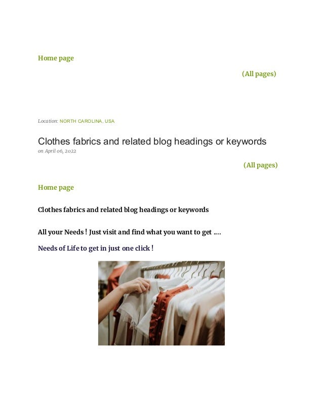 Home page
(All pages)
Location: NORTH CAROLINA, USA
Clothes fabrics and related blog headings or keywords
on April 06, 2022
(All pages)
Home page
Clothes fabrics and related blog headings or keywords
All your Needs ! Just visit and find what you want to get ....
Needs of Life to get in just one click !
 