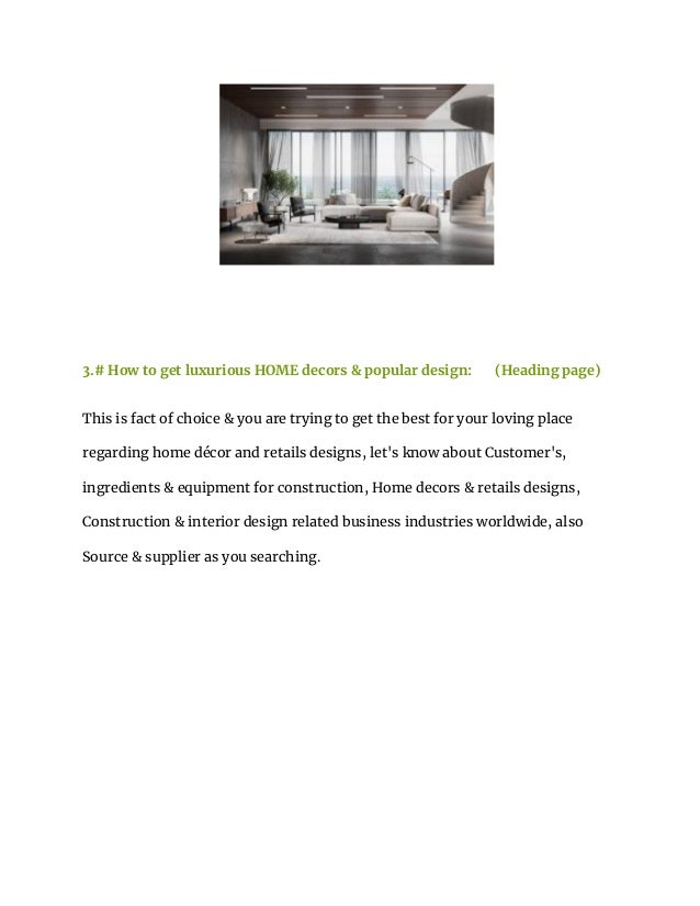 3.# How to get luxurious HOME decors & popular design: (Heading page)
This is fact of choice & you are trying to get the best for your loving place
regarding home décor and retails designs, let's know about Customer's,
ingredients & equipment for construction, Home decors & retails designs,
Construction & interior design related business industries worldwide, also
Source & supplier as you searching.
 