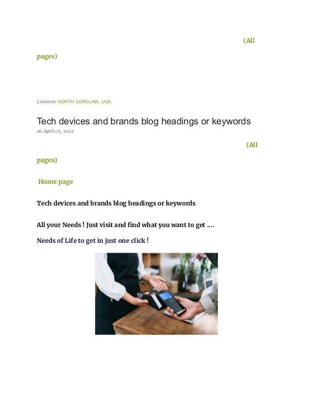 (All
pages)
Location: NORTH CAROLINA, USA
Tech devices and brands blog headings or keywords
on April 05, 2022
(All
pages)
Home page
Tech devices and brands blog headings or keywords
All your Needs ! Just visit and find what you want to get ....
Needs of Life to get in just one click !
 